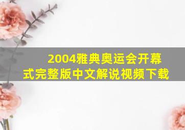 2004雅典奥运会开幕式完整版中文解说视频下载