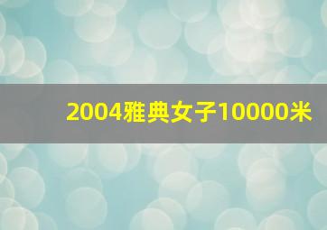 2004雅典女子10000米