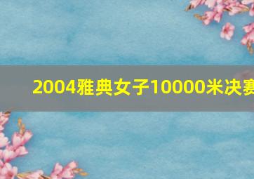 2004雅典女子10000米决赛