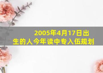 2005年4月17日出生的人今年读中专入伍规划