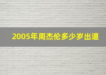 2005年周杰伦多少岁出道