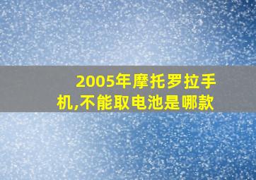 2005年摩托罗拉手机,不能取电池是哪款