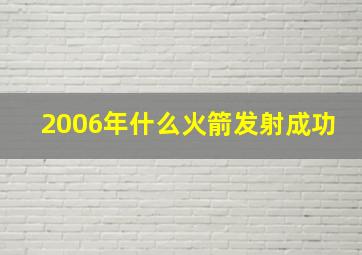 2006年什么火箭发射成功