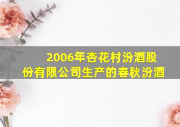 2006年杏花村汾酒股份有限公司生产的春秋汾酒