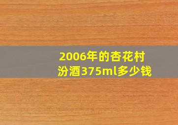 2006年的杏花村汾酒375ml多少钱