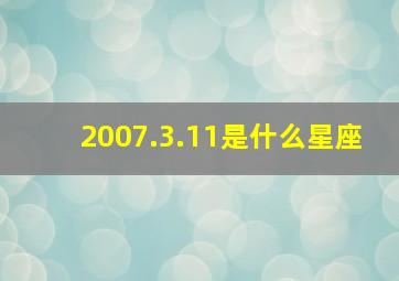 2007.3.11是什么星座