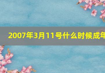 2007年3月11号什么时候成年