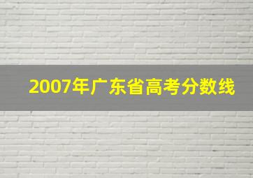 2007年广东省高考分数线