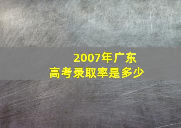 2007年广东高考录取率是多少