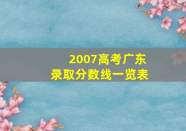 2007高考广东录取分数线一览表