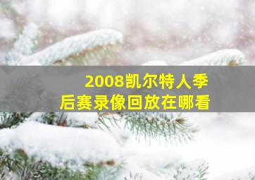 2008凯尔特人季后赛录像回放在哪看