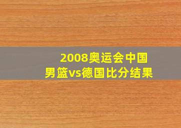 2008奥运会中国男篮vs德国比分结果