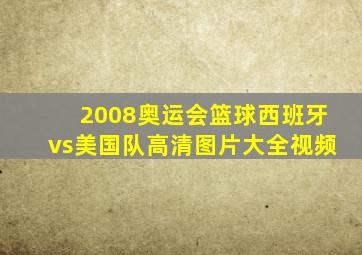 2008奥运会篮球西班牙vs美国队高清图片大全视频