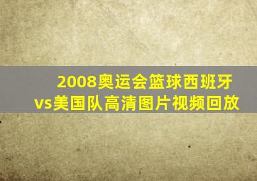 2008奥运会篮球西班牙vs美国队高清图片视频回放