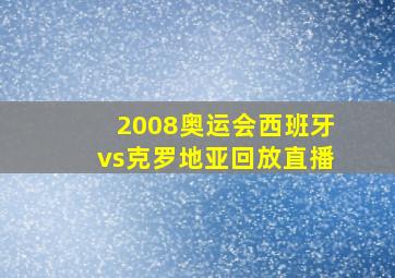 2008奥运会西班牙vs克罗地亚回放直播