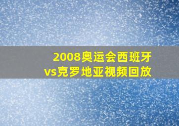 2008奥运会西班牙vs克罗地亚视频回放