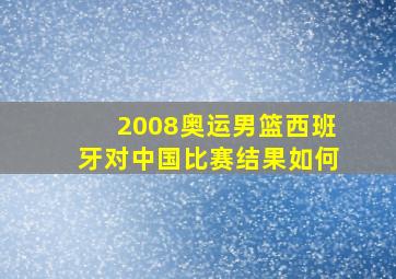 2008奥运男篮西班牙对中国比赛结果如何