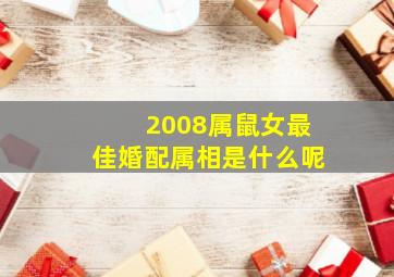 2008属鼠女最佳婚配属相是什么呢