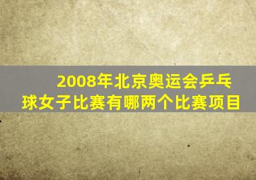 2008年北京奥运会乒乓球女子比赛有哪两个比赛项目