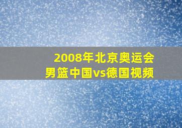 2008年北京奥运会男篮中国vs德国视频