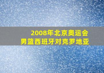 2008年北京奥运会男篮西班牙对克罗地亚