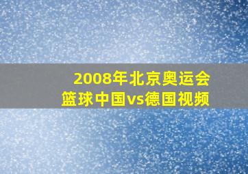 2008年北京奥运会篮球中国vs德国视频