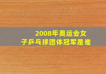 2008年奥运会女子乒乓球团体冠军是谁