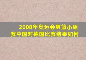 2008年奥运会男篮小组赛中国对德国比赛结果如何