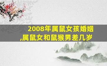 2008年属鼠女孩婚姻,属鼠女和鼠猴男差几岁