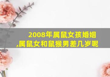 2008年属鼠女孩婚姻,属鼠女和鼠猴男差几岁呢