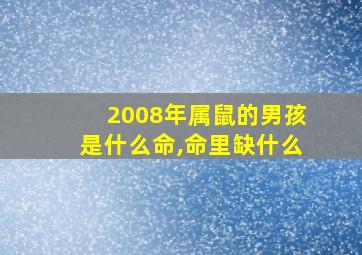 2008年属鼠的男孩是什么命,命里缺什么