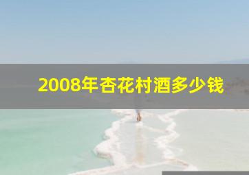 2008年杏花村酒多少钱