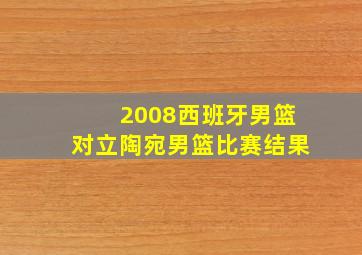 2008西班牙男篮对立陶宛男篮比赛结果