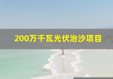 200万千瓦光伏治沙项目