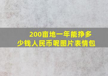 200亩地一年能挣多少钱人民币呢图片表情包