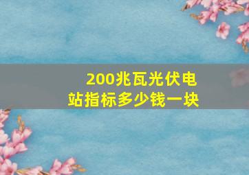 200兆瓦光伏电站指标多少钱一块