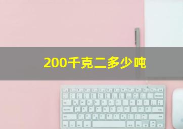 200千克二多少吨