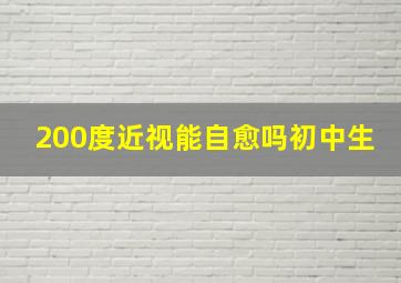 200度近视能自愈吗初中生