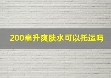 200毫升爽肤水可以托运吗