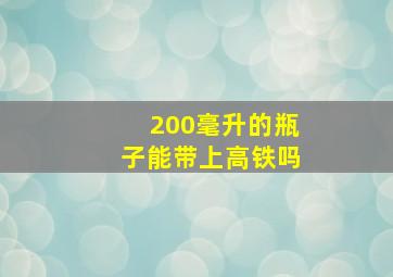 200毫升的瓶子能带上高铁吗