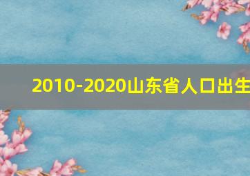 2010-2020山东省人口出生