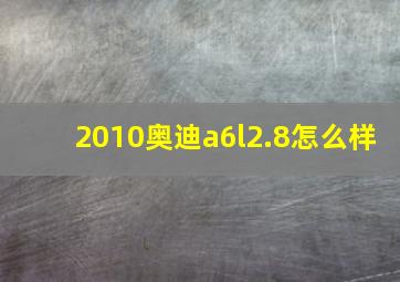 2010奥迪a6l2.8怎么样