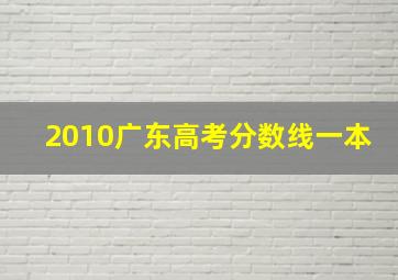 2010广东高考分数线一本