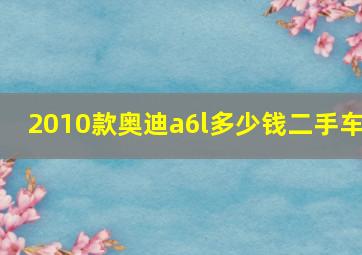 2010款奥迪a6l多少钱二手车