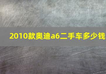 2010款奥迪a6二手车多少钱