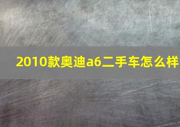 2010款奥迪a6二手车怎么样