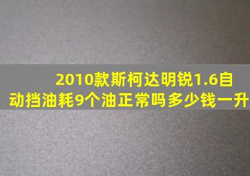 2010款斯柯达明锐1.6自动挡油耗9个油正常吗多少钱一升