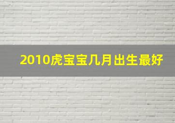 2010虎宝宝几月出生最好