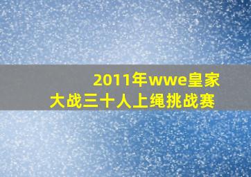 2011年wwe皇家大战三十人上绳挑战赛