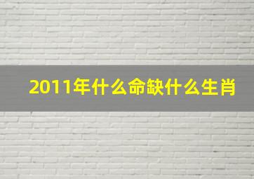 2011年什么命缺什么生肖